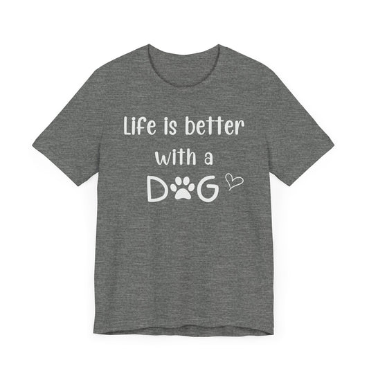 "Life Is Better With A Dog" T-Shirt – Celebrate Your Best Friend