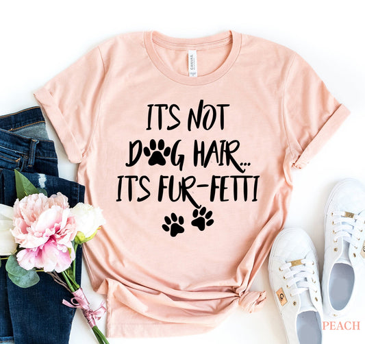 It’s Not Dog Hair, It’s Fur-fetti’ T-Shirt - Cute and Comfy Tee for Dog Lovers